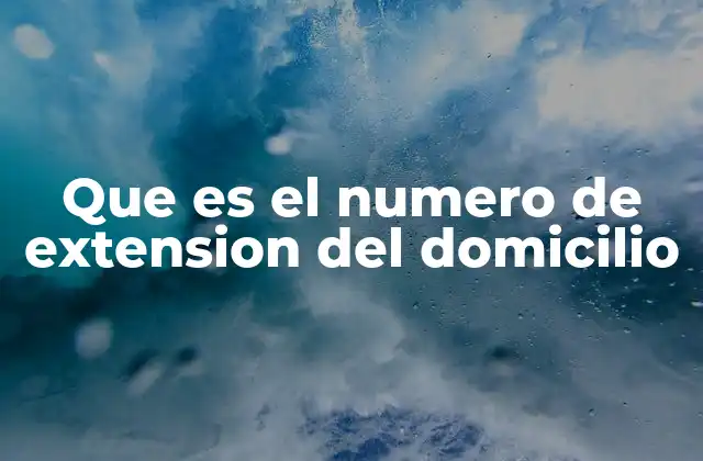 Que es el Numero de Extension Del Domicilio 2 La importancia de incluir datos complementarios en una dirección