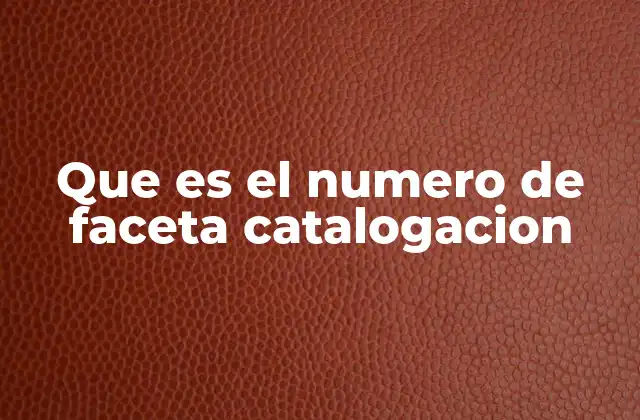 Que es el Numero de Faceta Catalogacion 2 La importancia de la estructuración en la clasificación bibliográfica