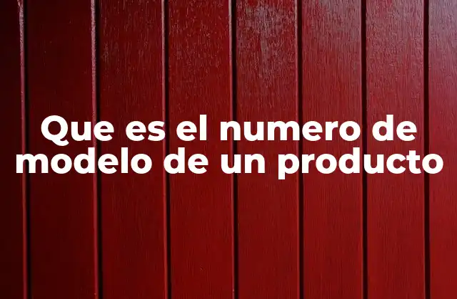 Que es el Numero de Modelo de un Producto 2 Diferencias entre número de modelo y número de serie