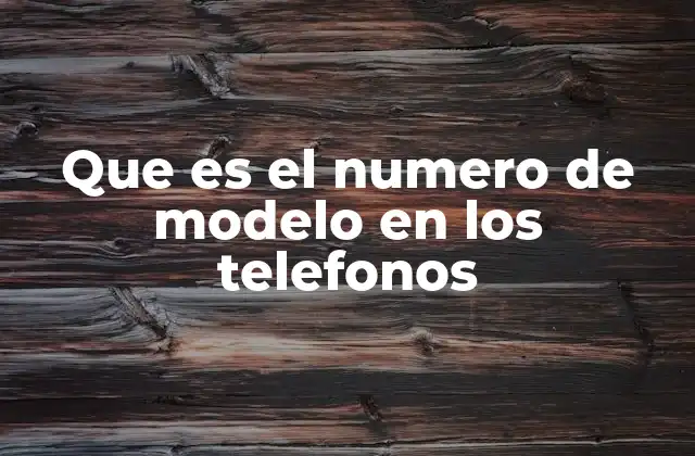Que es el Numero de Modelo en los Telefonos