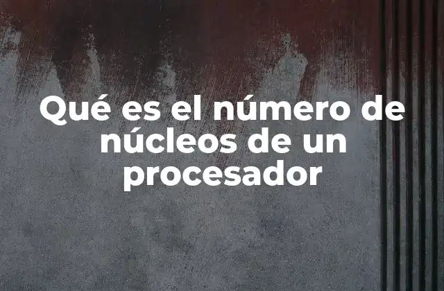 Qué es el Número de Núcleos de un Procesador