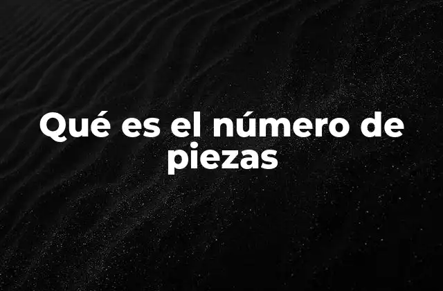La importancia del número de piezas en la industria manufacturera