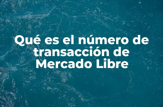 Qué es el Número de Transacción de Mercado Libre