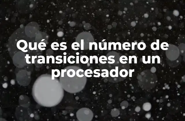 El impacto del número de transiciones en el diseño de procesadores modernos