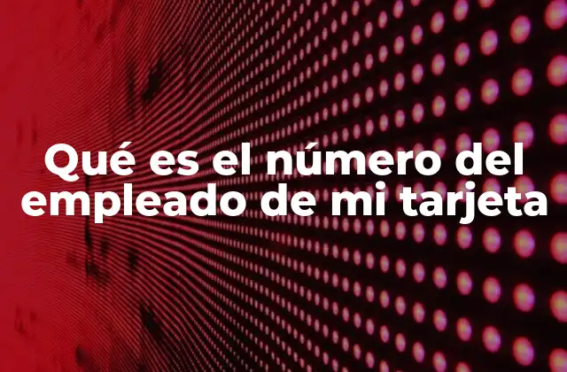 Qué es el Número Del Empleado de Mi Tarjeta