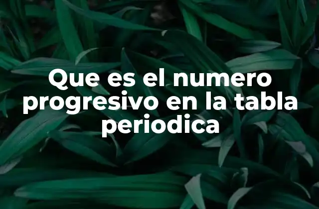Que es el Numero Progresivo en la Tabla Periodica
