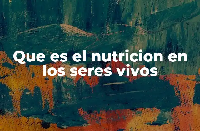 Que es el Nutricion en los Seres Vivos