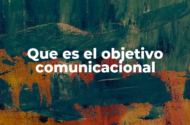 Que es el Objetivo Comunicacional 2 La importancia de tener un objetivo claro en la comunicación