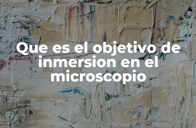 Que es el Objetivo de Inmersion en el Microscopio