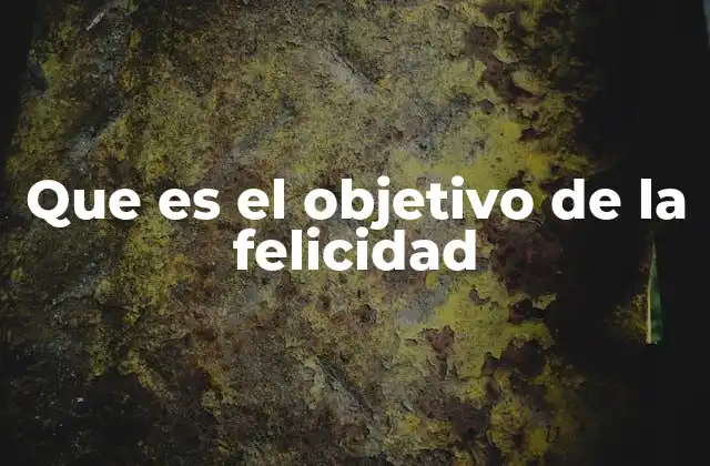Que es el Objetivo de la Felicidad