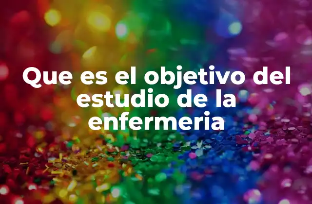 Que es el Objetivo Del Estudio de la Enfermeria