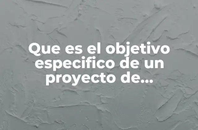 Que es el Objetivo Especifico de un Proyecto de Investigacion