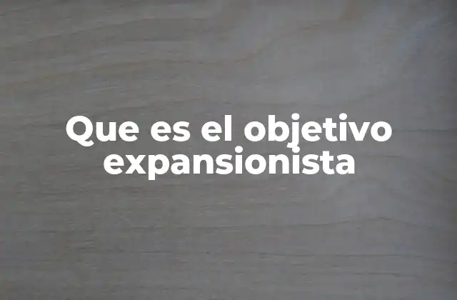 Que es el Objetivo Expansionista