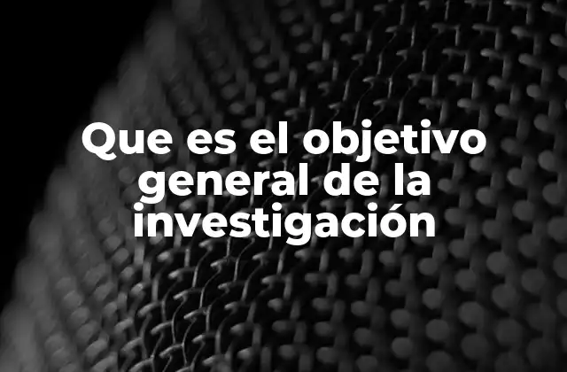 Que es el Objetivo General de la Investigación