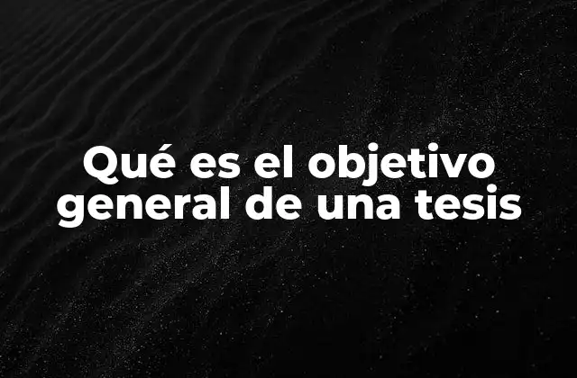 Qué es el Objetivo General de una Tesis