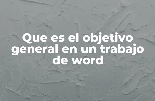 Que es el Objetivo General en un Trabajo de Word 2 La importancia del objetivo general en la estructura de un documento Word