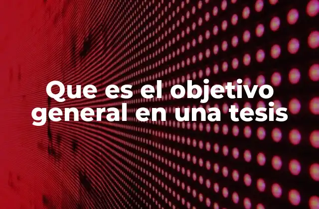 Que es el Objetivo General en una Tesis