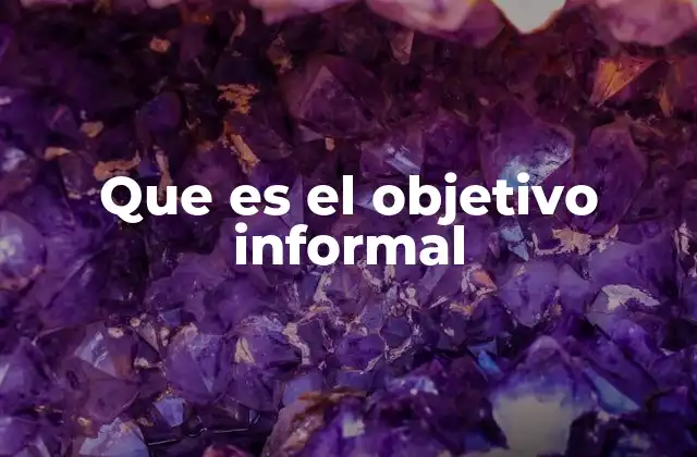 Que es el Objetivo Informal 2 La importancia de los objetivos no estructurados en el desarrollo personal