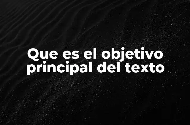 Que es el Objetivo Principal Del Texto
