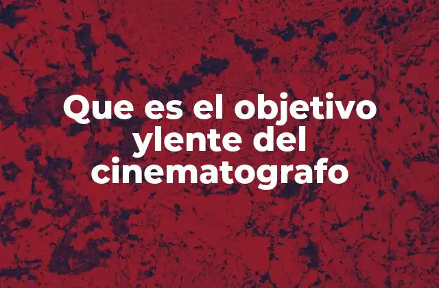 Que es el Objetivo Ylente Del Cinematografo