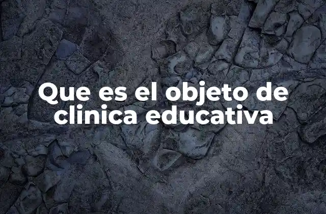Que es el Objeto de Clinica Educativa