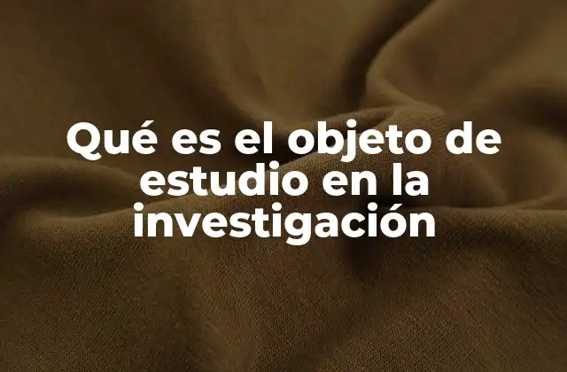 Qué es el Objeto de Estudio en la Investigación
