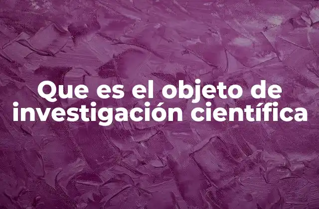 Que es el Objeto de Investigación Científica