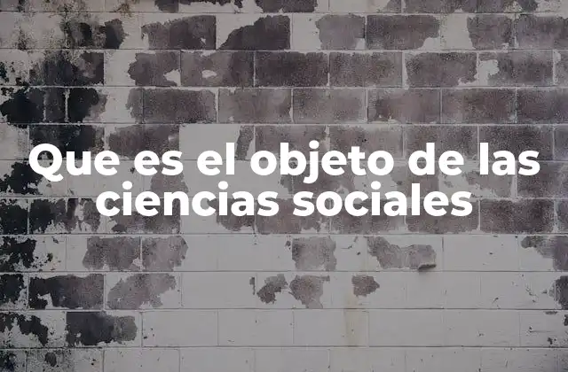 Que es el Objeto de las Ciencias Sociales 2 El enfoque humano detrás del análisis social