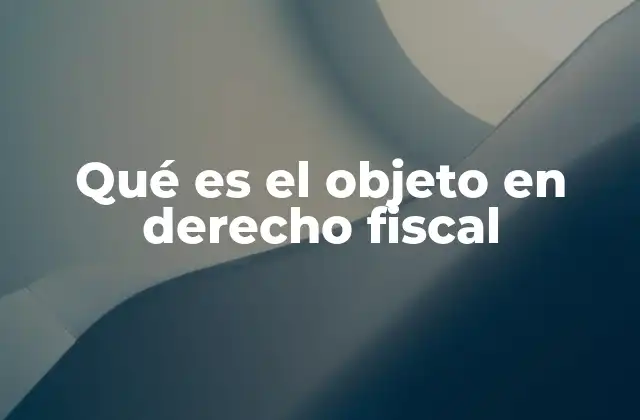 Qué es el Objeto en Derecho Fiscal