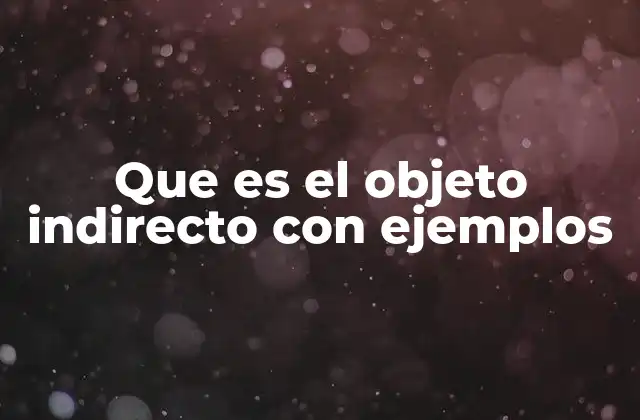 Que es el Objeto Indirecto con Ejemplos