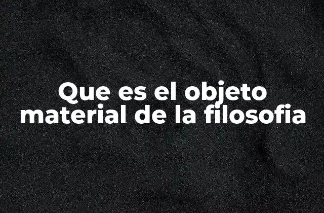 Que es el Objeto Material de la Filosofia