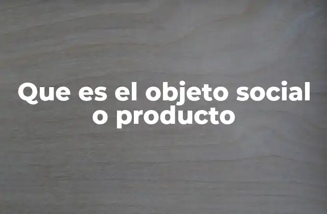 Que es el Objeto Social o Producto