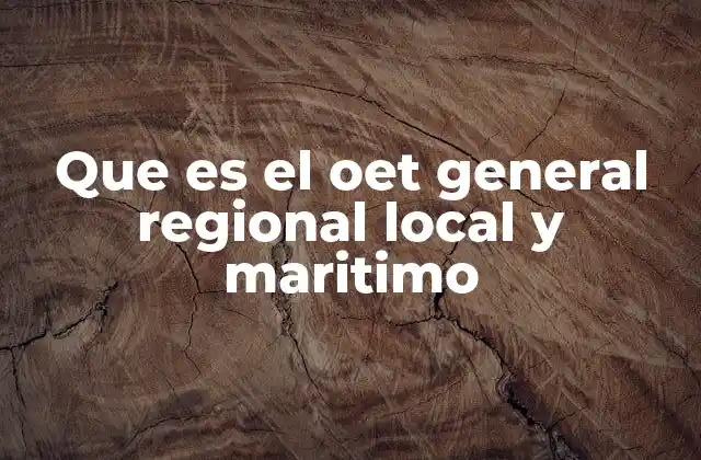 Que es el Oet General Regional Local y Maritimo