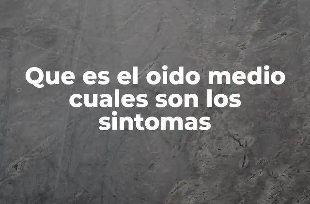 Que es el Oido Medio Cuales Son los Sintomas