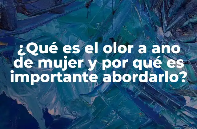 ¿qué es el Olor a Ano de Mujer y por Qué es Importante Abordarlo?