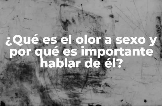 ¿qué es el Olor a Sexo y por Qué es Importante Hablar de Él?