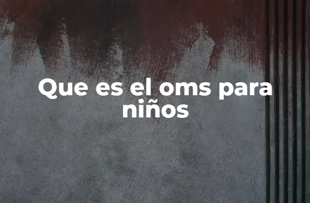 Que es el Oms para Niños