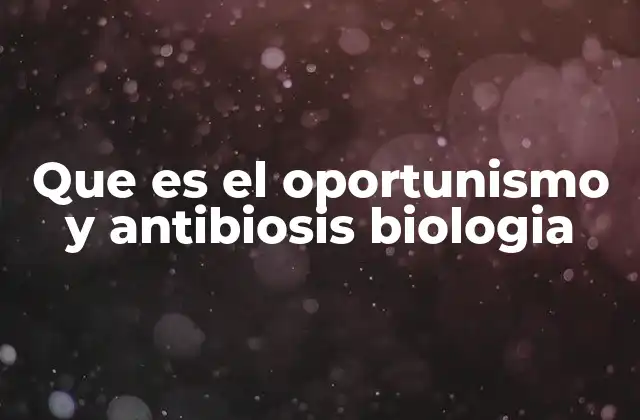 Que es el Oportunismo y Antibiosis Biologia