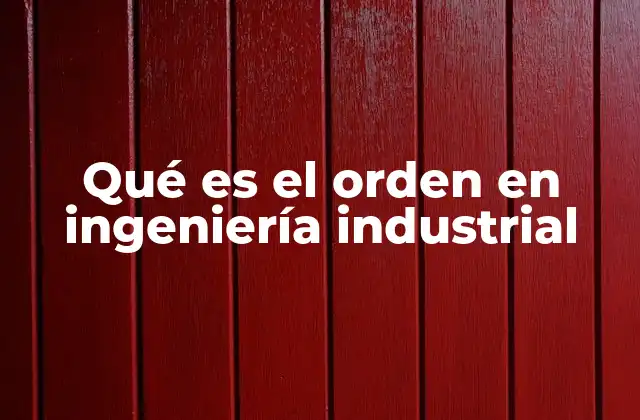 Qué es el Orden en Ingeniería Industrial