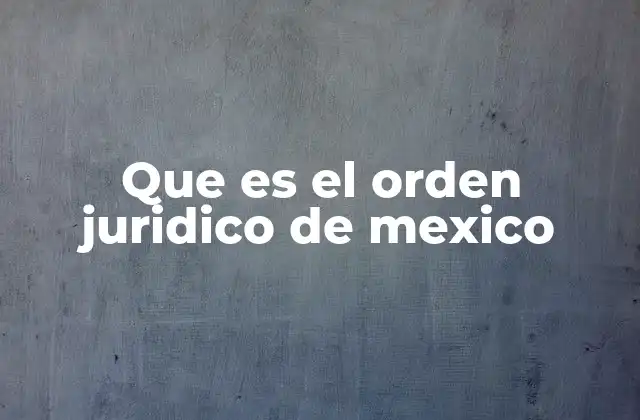 Que es el Orden Juridico de Mexico