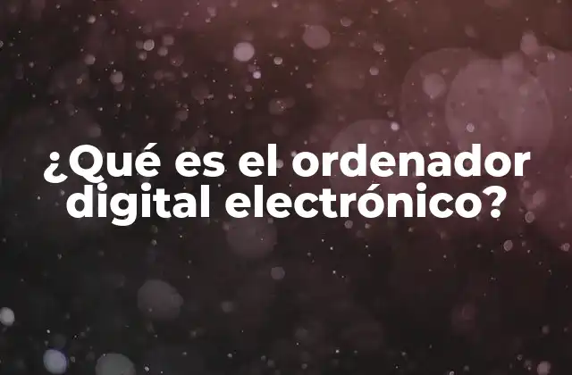 ¿qué es el Ordenador Digital Electrónico?
