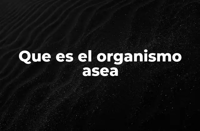 Que es el Organismo Asea
