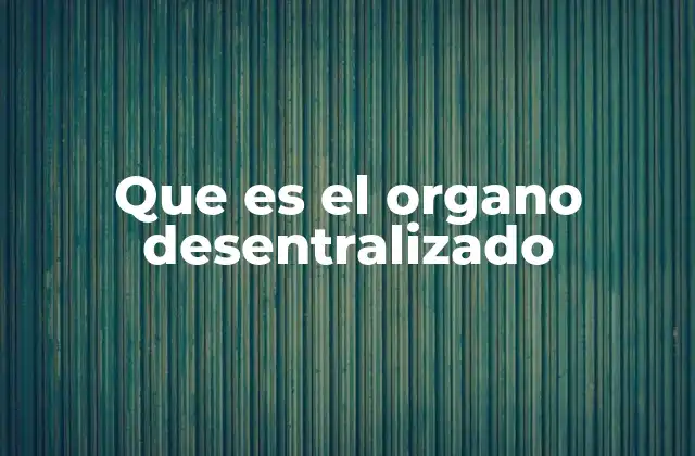 Que es el Organo Desentralizado