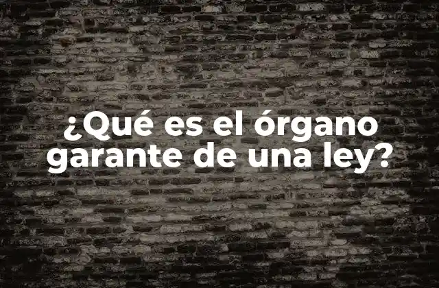 ¿qué es el Órgano Garante de una Ley?