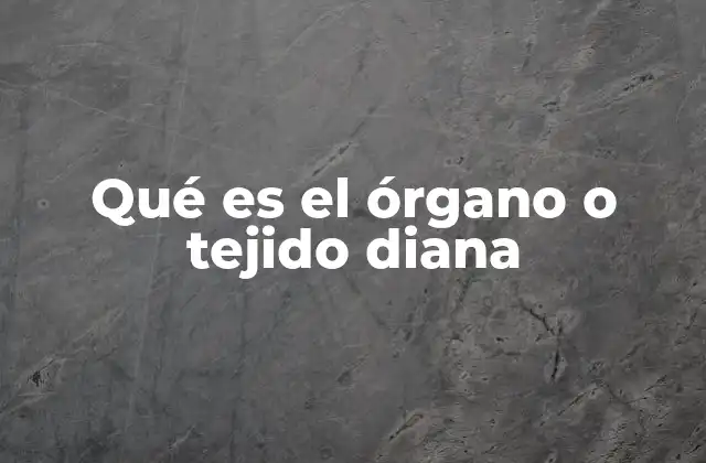 Qué es el Órgano o Tejido Diana