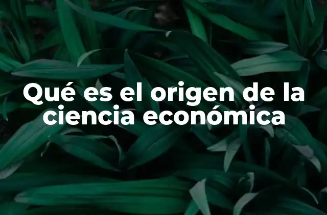 Qué es el Origen de la Ciencia Económica