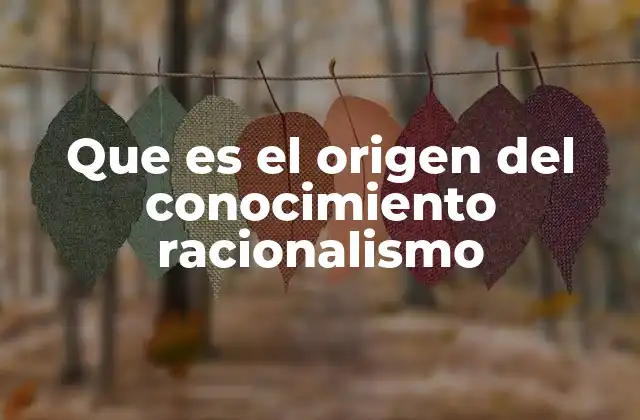 Que es el Origen Del Conocimiento Racionalismo 2 El racionalismo como respuesta a la incertidumbre del empirismo