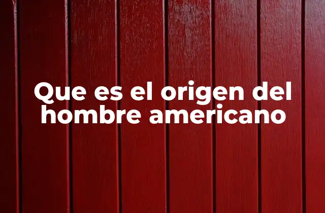 Que es el Origen Del Hombre Americano
