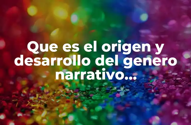Que es el Origen y Desarrollo Del Genero Narrativo Caracteristicas