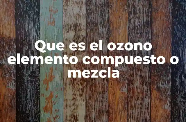 Que es el Ozono Elemento Compuesto o Mezcla